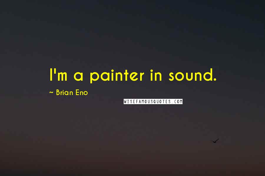 Brian Eno Quotes: I'm a painter in sound.