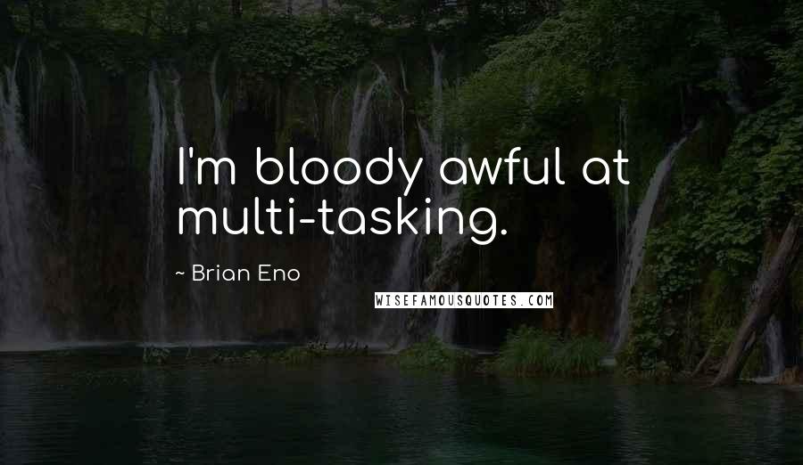 Brian Eno Quotes: I'm bloody awful at multi-tasking.