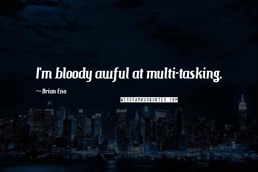 Brian Eno Quotes: I'm bloody awful at multi-tasking.