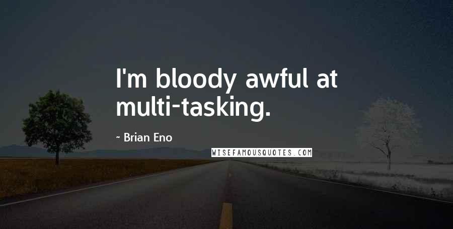 Brian Eno Quotes: I'm bloody awful at multi-tasking.