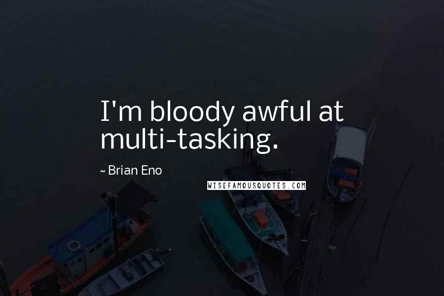 Brian Eno Quotes: I'm bloody awful at multi-tasking.