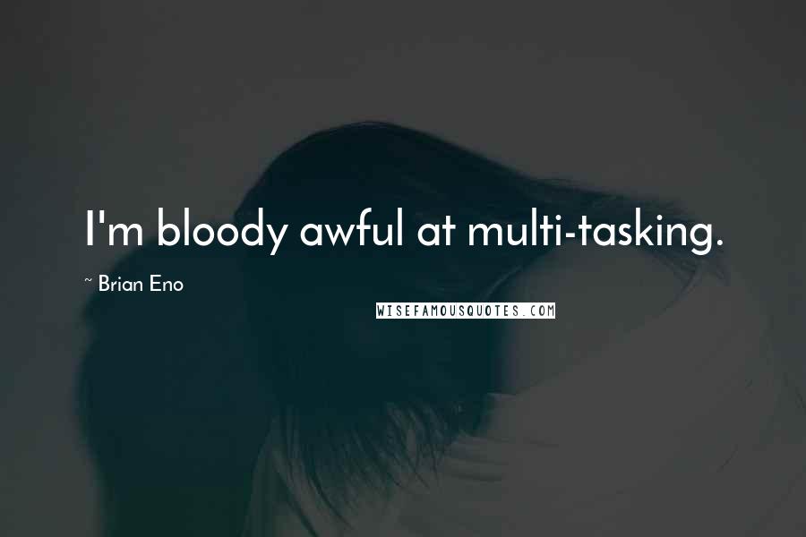 Brian Eno Quotes: I'm bloody awful at multi-tasking.