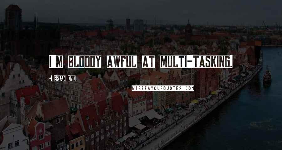 Brian Eno Quotes: I'm bloody awful at multi-tasking.