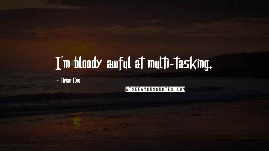 Brian Eno Quotes: I'm bloody awful at multi-tasking.