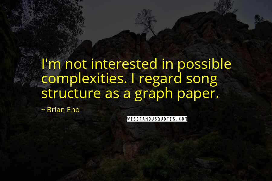 Brian Eno Quotes: I'm not interested in possible complexities. I regard song structure as a graph paper.