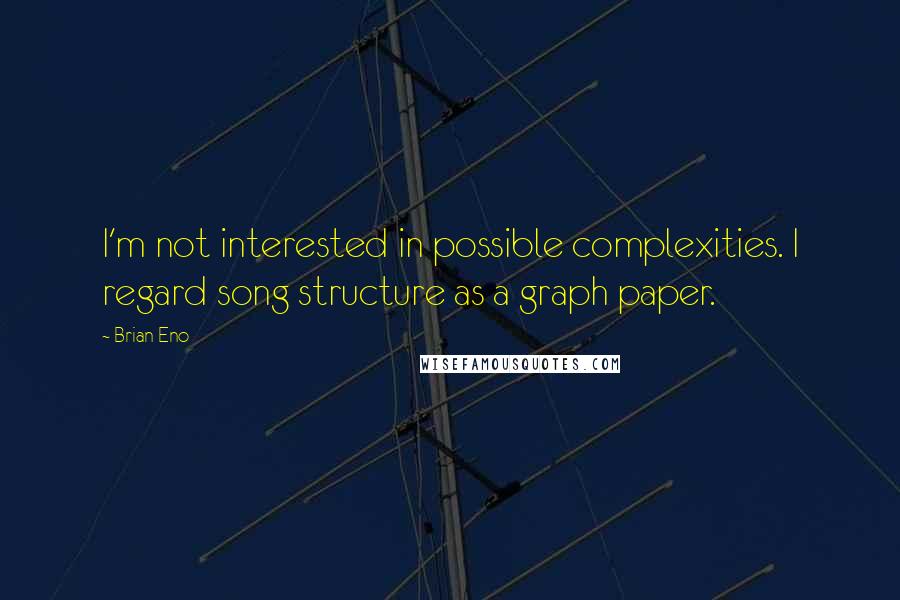 Brian Eno Quotes: I'm not interested in possible complexities. I regard song structure as a graph paper.