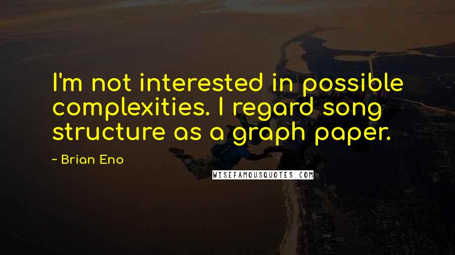 Brian Eno Quotes: I'm not interested in possible complexities. I regard song structure as a graph paper.