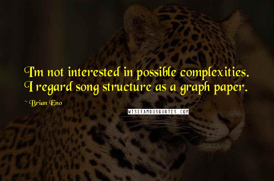 Brian Eno Quotes: I'm not interested in possible complexities. I regard song structure as a graph paper.