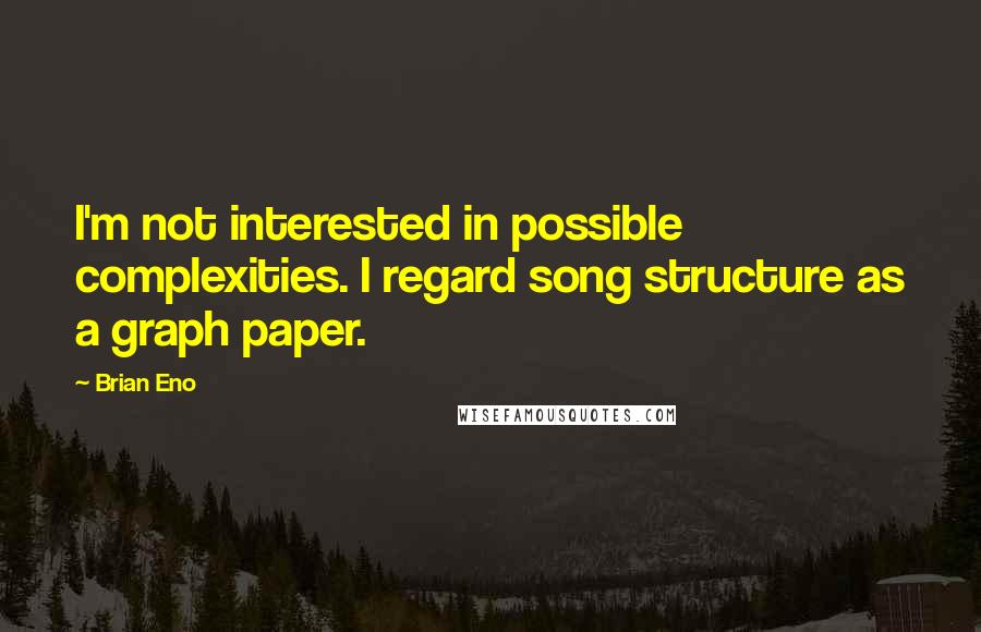 Brian Eno Quotes: I'm not interested in possible complexities. I regard song structure as a graph paper.