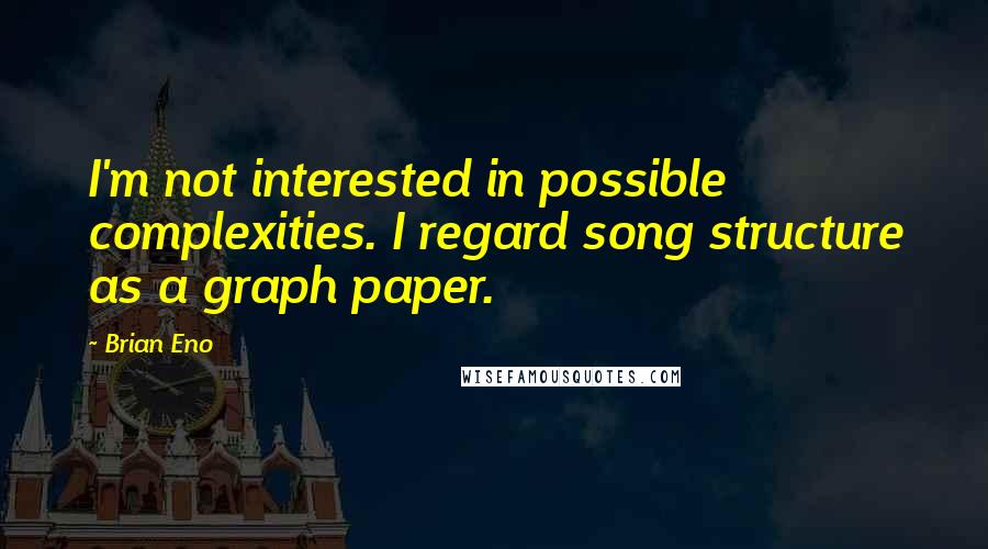 Brian Eno Quotes: I'm not interested in possible complexities. I regard song structure as a graph paper.