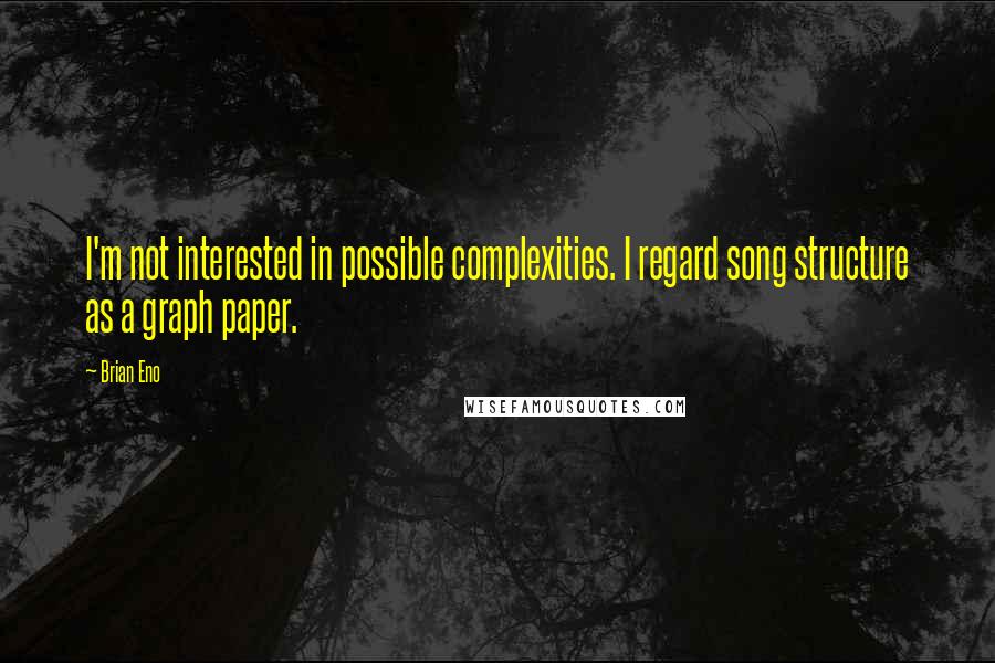 Brian Eno Quotes: I'm not interested in possible complexities. I regard song structure as a graph paper.