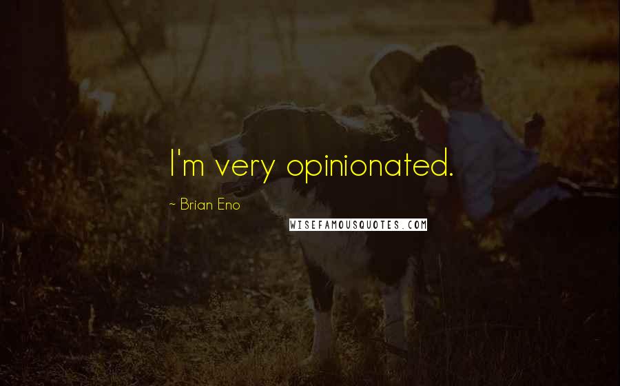 Brian Eno Quotes: I'm very opinionated.