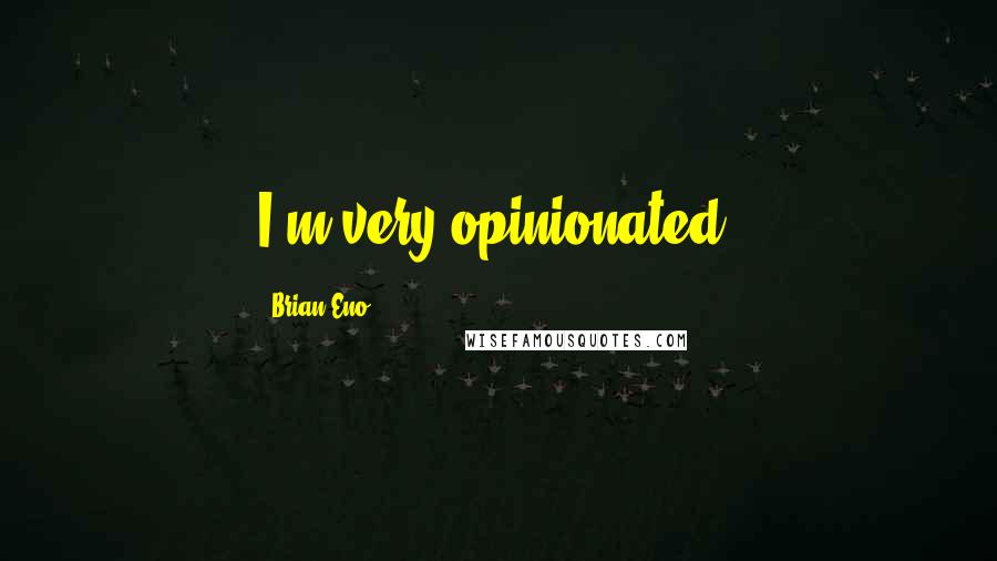 Brian Eno Quotes: I'm very opinionated.