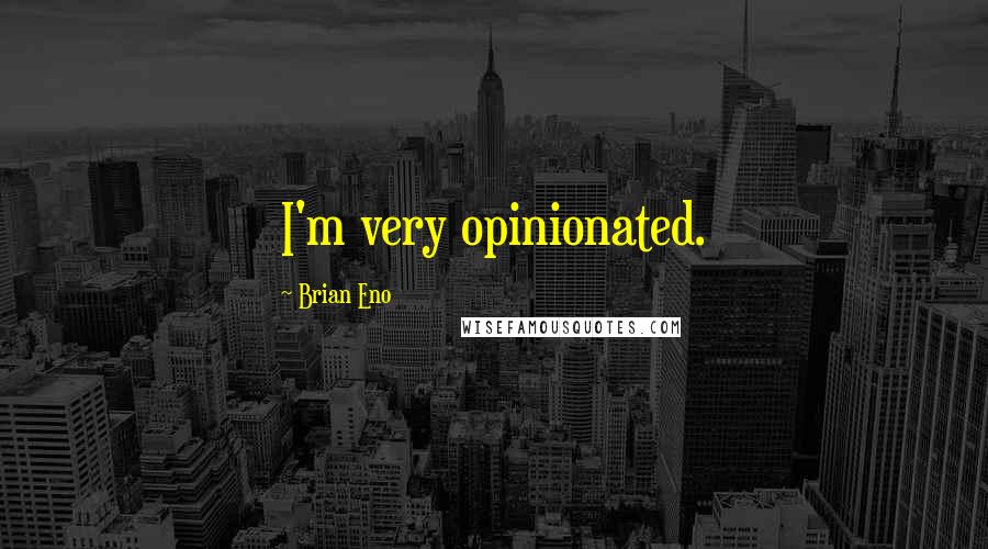 Brian Eno Quotes: I'm very opinionated.