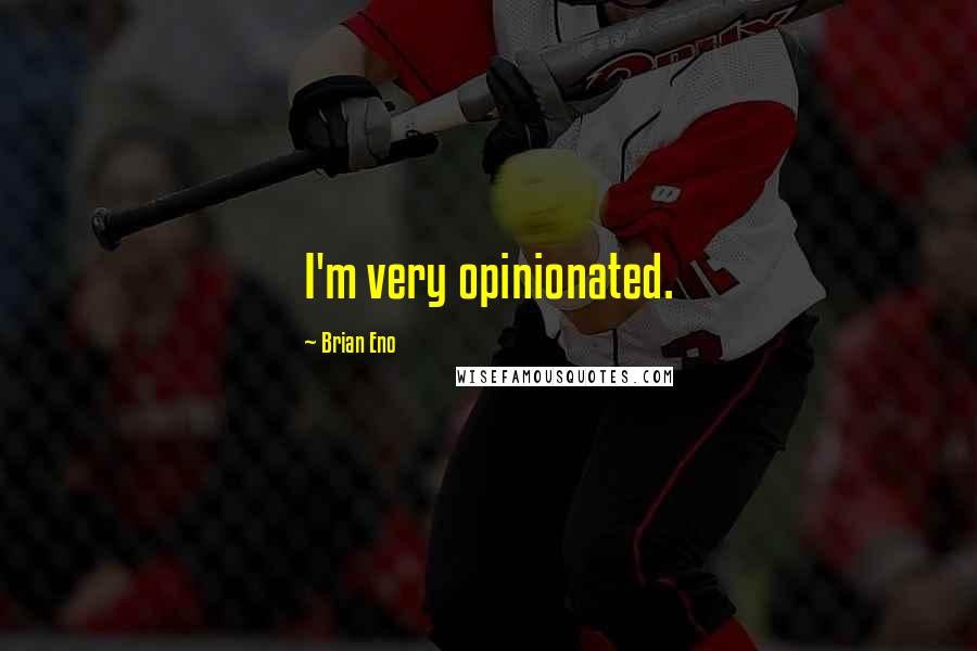 Brian Eno Quotes: I'm very opinionated.