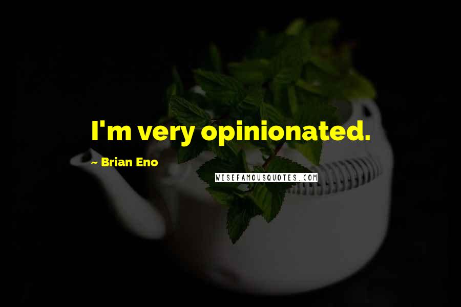 Brian Eno Quotes: I'm very opinionated.