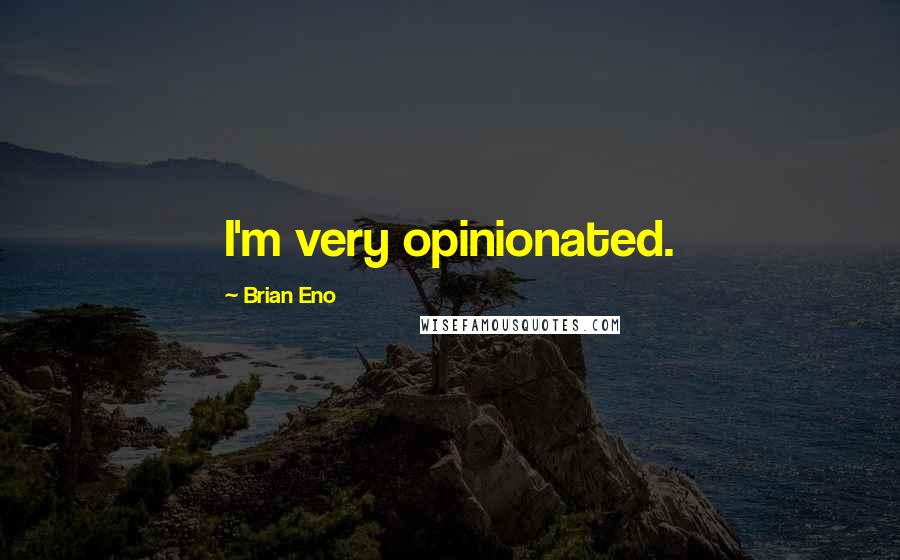 Brian Eno Quotes: I'm very opinionated.