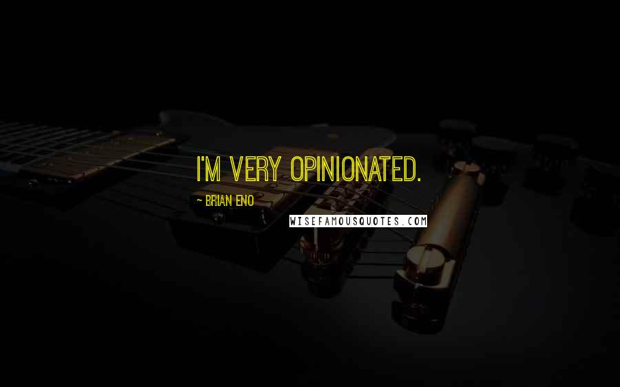 Brian Eno Quotes: I'm very opinionated.