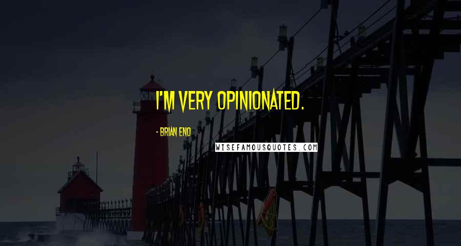 Brian Eno Quotes: I'm very opinionated.