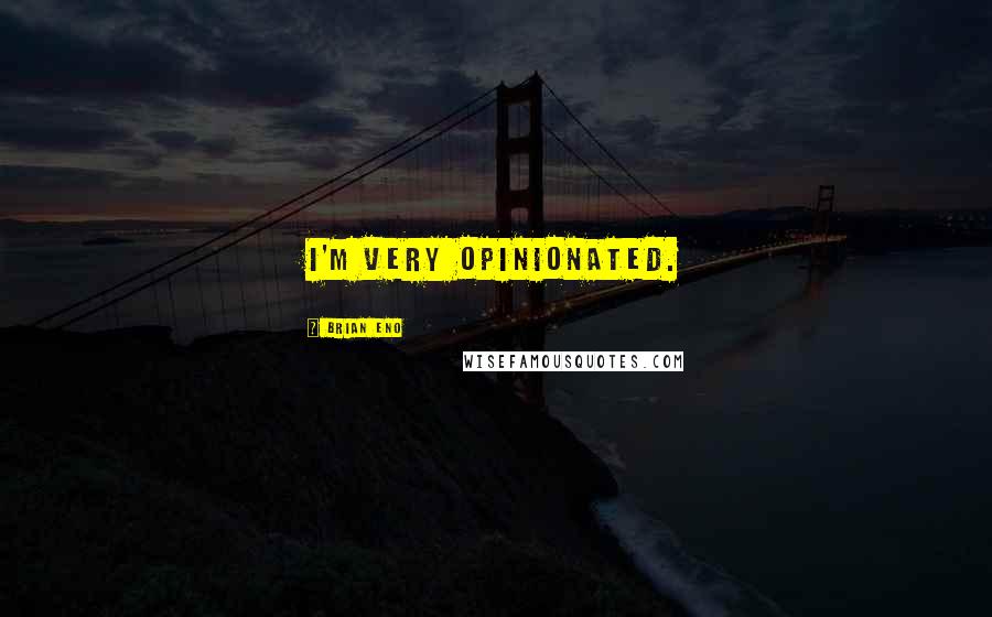 Brian Eno Quotes: I'm very opinionated.