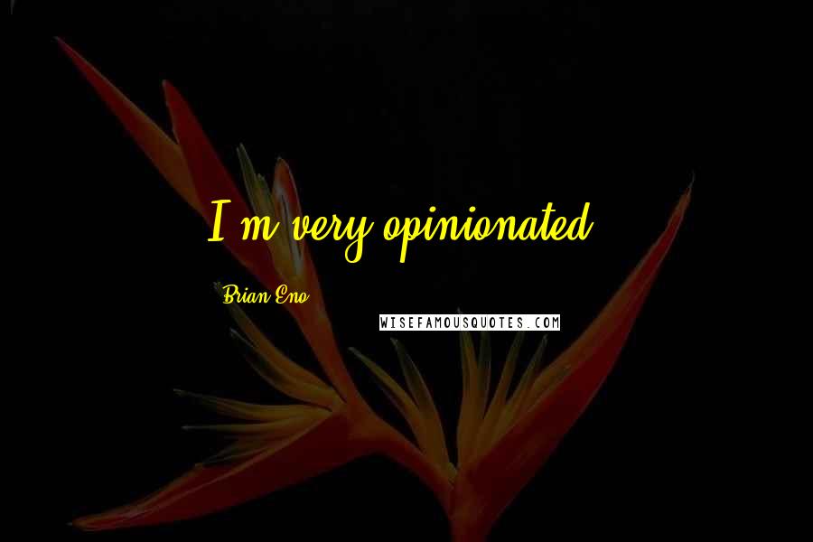 Brian Eno Quotes: I'm very opinionated.