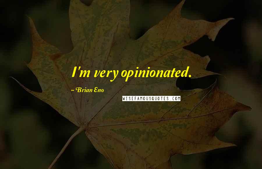 Brian Eno Quotes: I'm very opinionated.