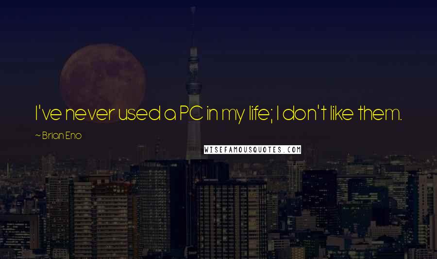Brian Eno Quotes: I've never used a PC in my life; I don't like them.