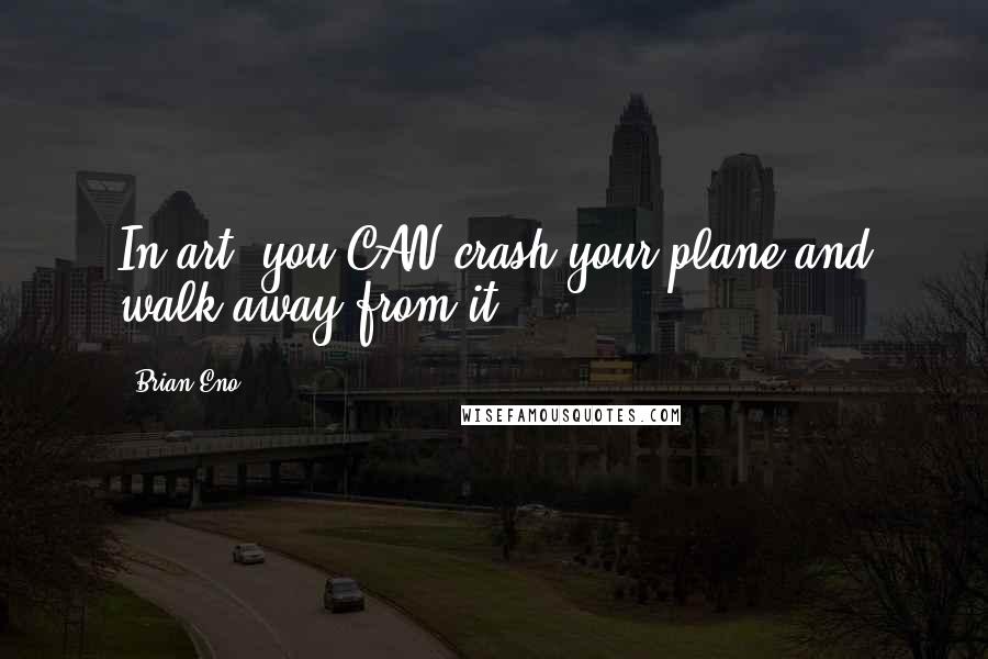 Brian Eno Quotes: In art, you CAN crash your plane and walk away from it