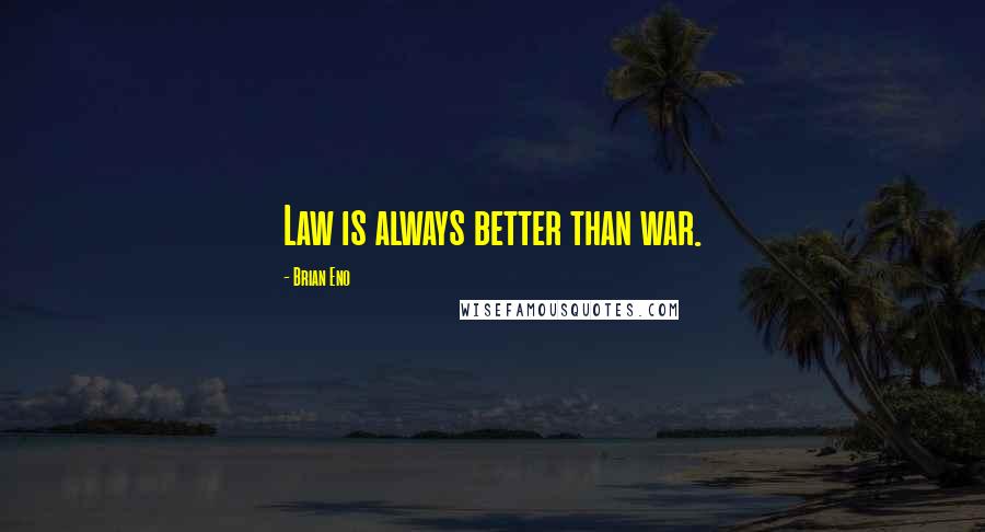 Brian Eno Quotes: Law is always better than war.