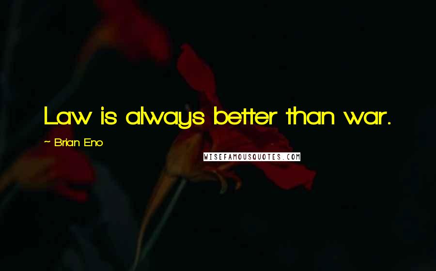 Brian Eno Quotes: Law is always better than war.