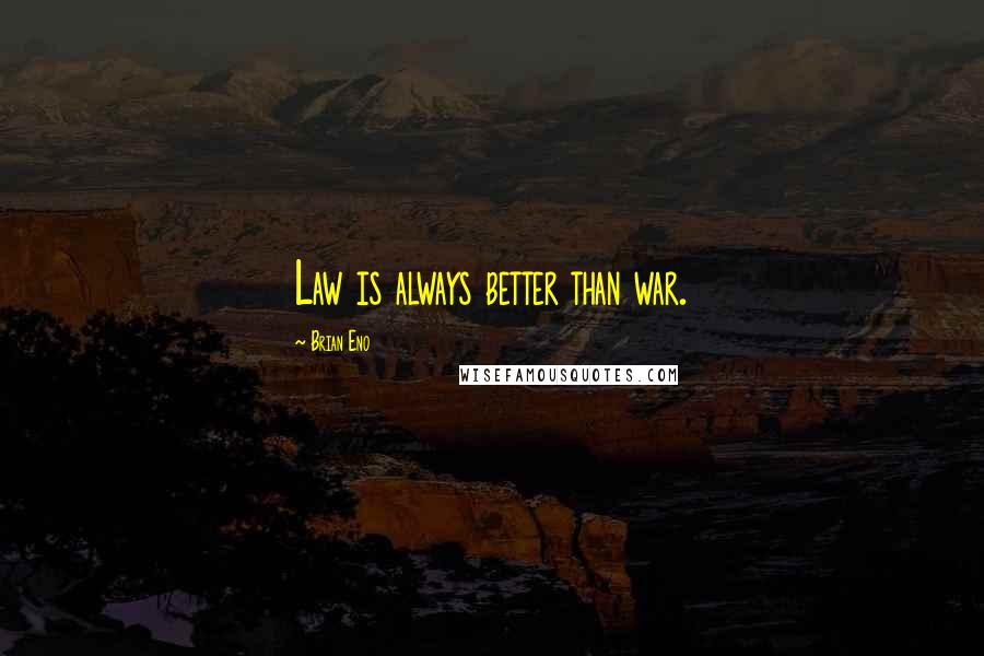 Brian Eno Quotes: Law is always better than war.