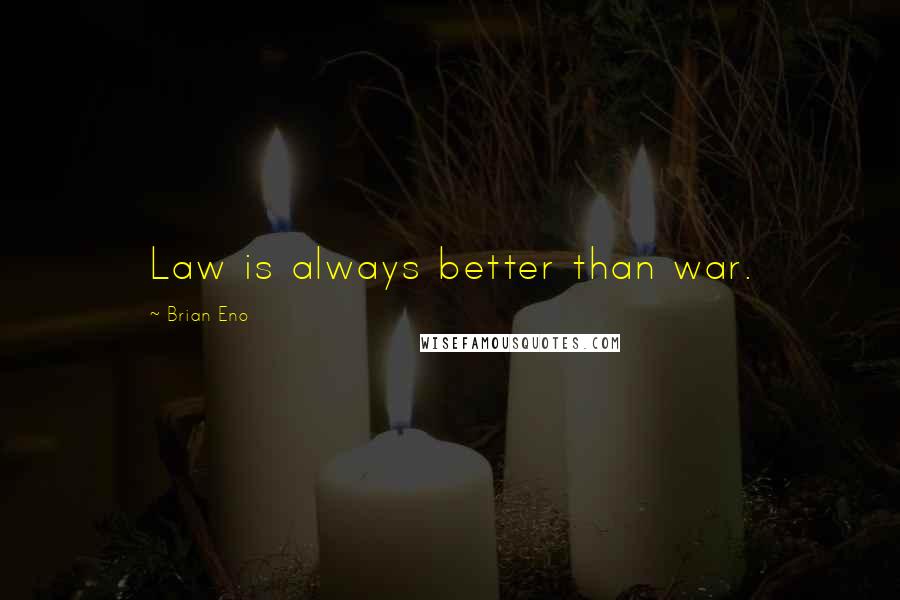 Brian Eno Quotes: Law is always better than war.