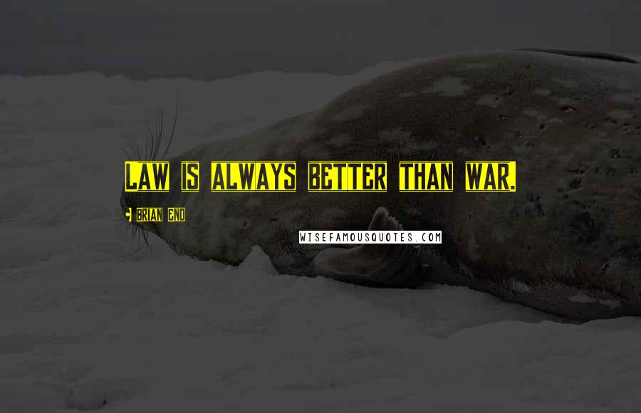 Brian Eno Quotes: Law is always better than war.