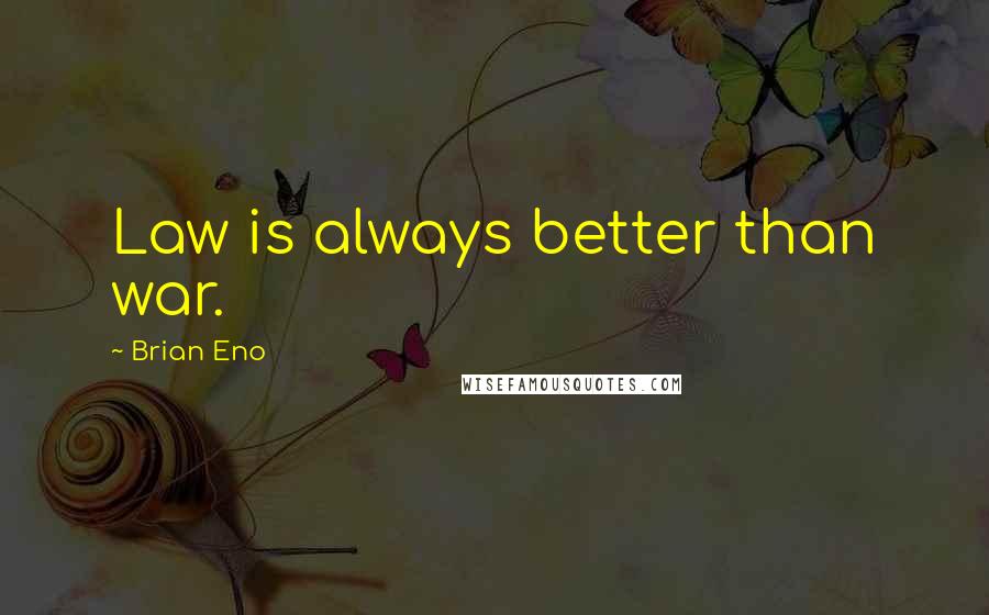 Brian Eno Quotes: Law is always better than war.