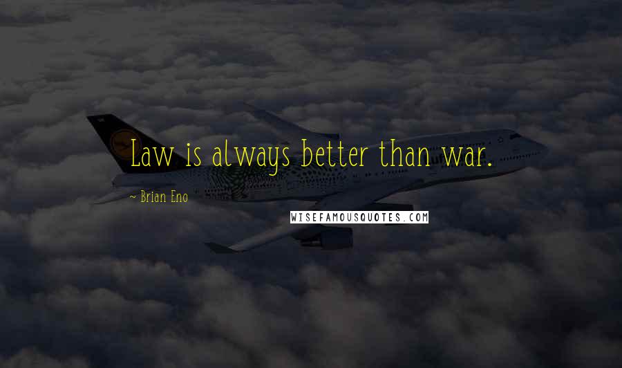 Brian Eno Quotes: Law is always better than war.