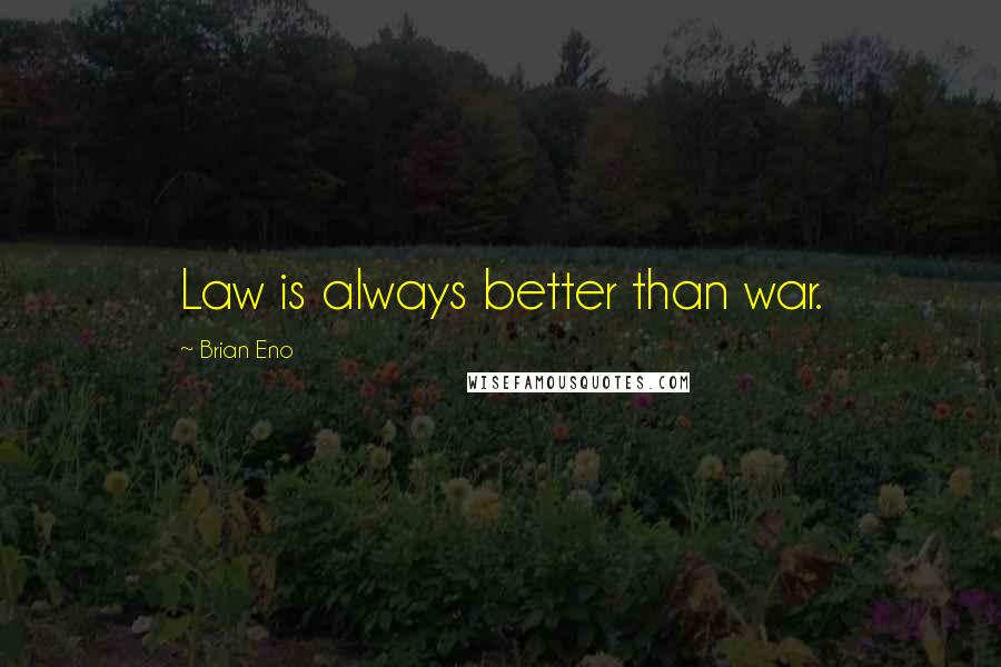 Brian Eno Quotes: Law is always better than war.