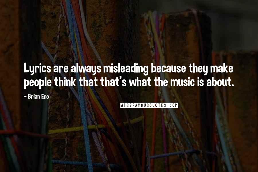 Brian Eno Quotes: Lyrics are always misleading because they make people think that that's what the music is about.