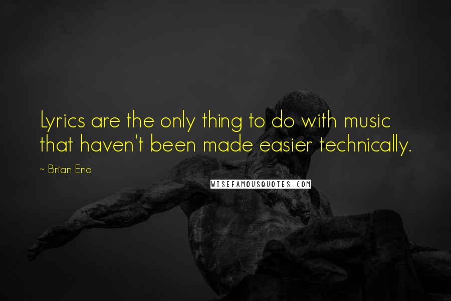 Brian Eno Quotes: Lyrics are the only thing to do with music that haven't been made easier technically.
