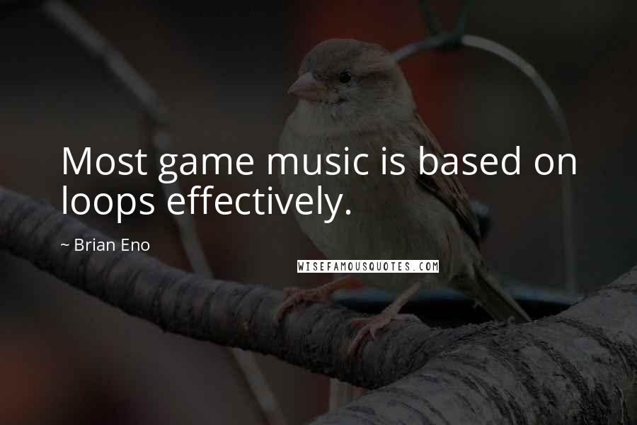 Brian Eno Quotes: Most game music is based on loops effectively.