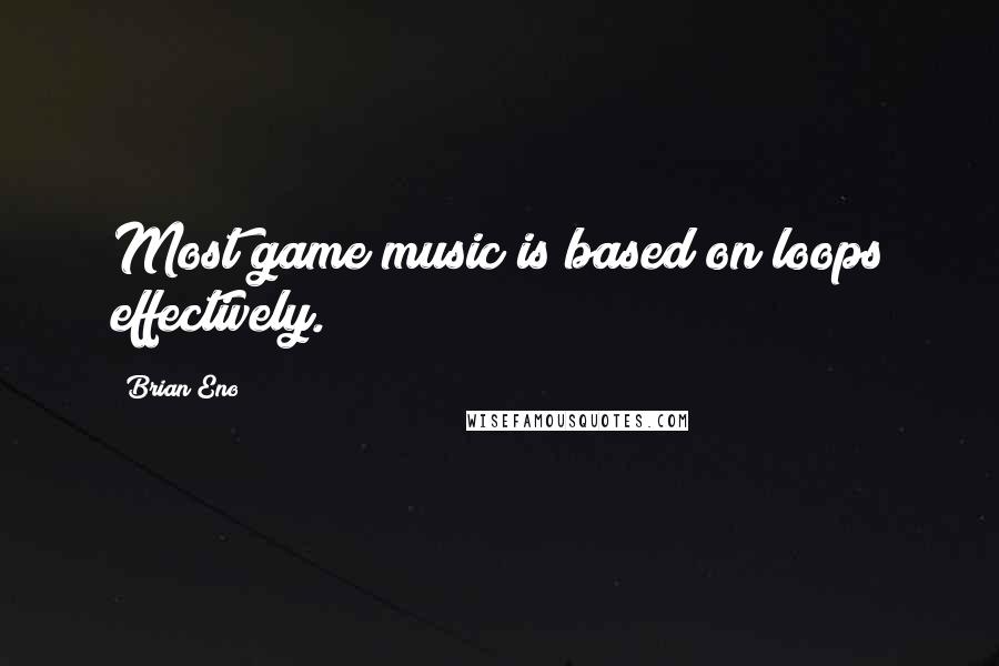 Brian Eno Quotes: Most game music is based on loops effectively.