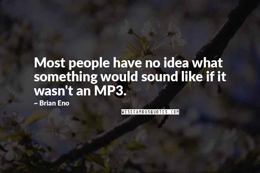 Brian Eno Quotes: Most people have no idea what something would sound like if it wasn't an MP3.