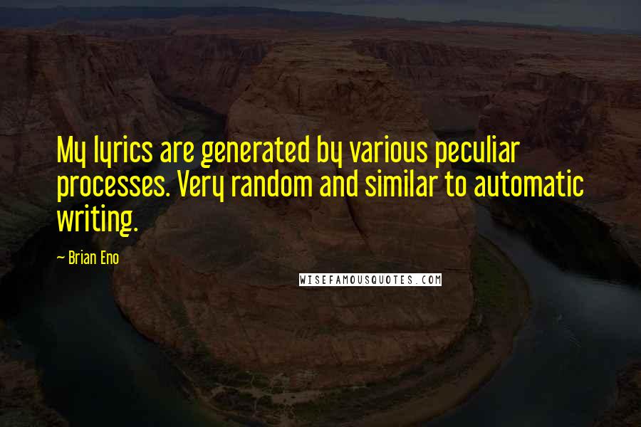 Brian Eno Quotes: My lyrics are generated by various peculiar processes. Very random and similar to automatic writing.