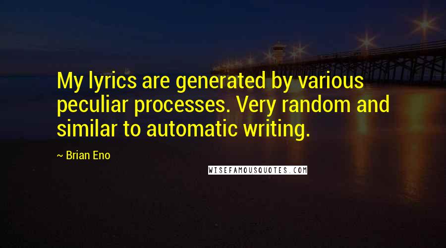 Brian Eno Quotes: My lyrics are generated by various peculiar processes. Very random and similar to automatic writing.