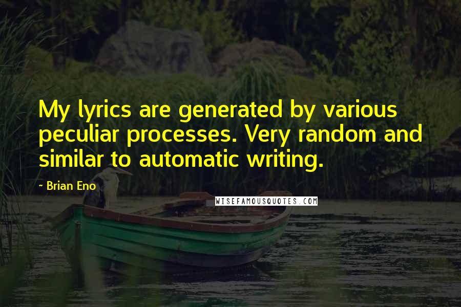 Brian Eno Quotes: My lyrics are generated by various peculiar processes. Very random and similar to automatic writing.