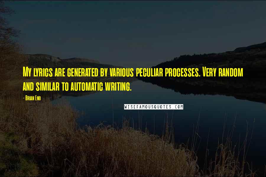 Brian Eno Quotes: My lyrics are generated by various peculiar processes. Very random and similar to automatic writing.