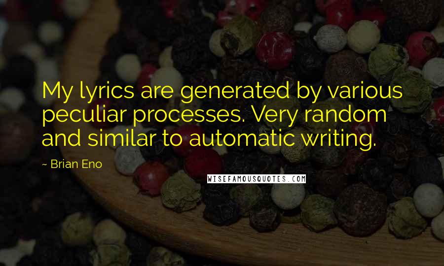 Brian Eno Quotes: My lyrics are generated by various peculiar processes. Very random and similar to automatic writing.