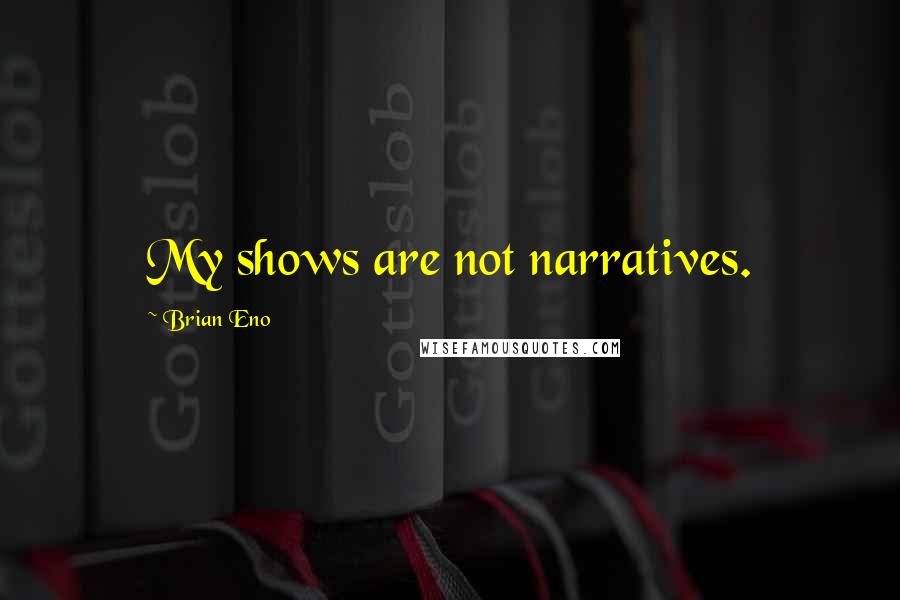 Brian Eno Quotes: My shows are not narratives.