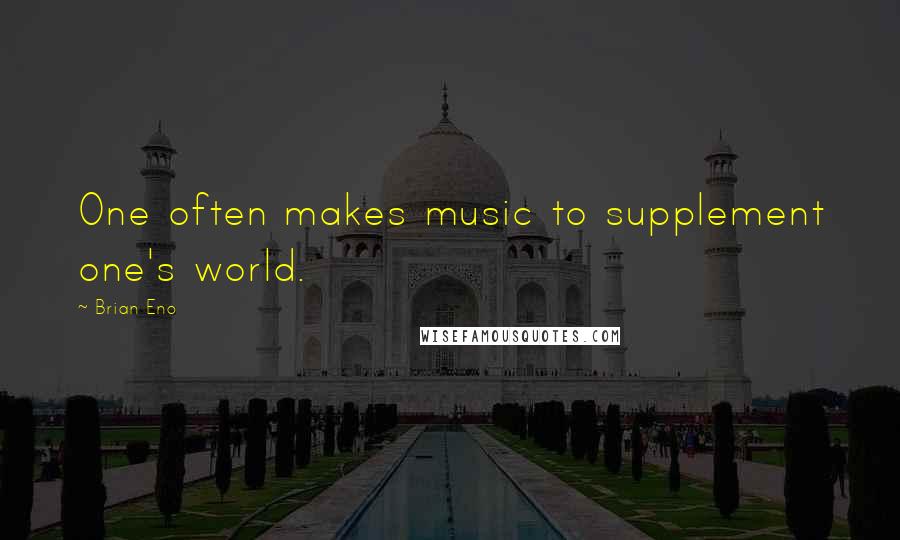 Brian Eno Quotes: One often makes music to supplement one's world.