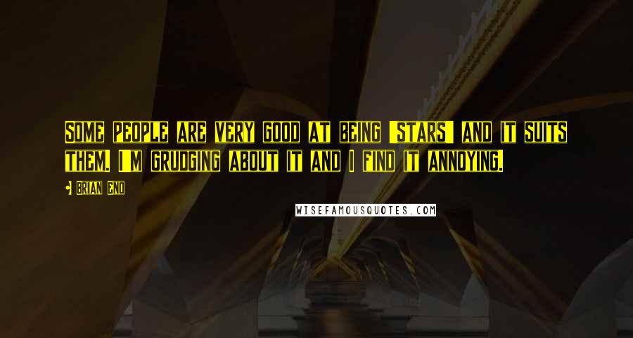 Brian Eno Quotes: Some people are very good at being 'stars' and it suits them. I'm grudging about it and I find it annoying.