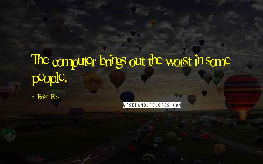 Brian Eno Quotes: The computer brings out the worst in some people.